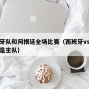 西班牙队和阿根廷全场比赛（西班牙vs阿根廷谁是主队）