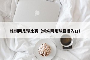 蛛蜘网足球比赛（蜘蛛网足球直播入口）