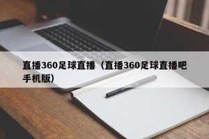 直播360足球直播（直播360足球直播吧手机版）