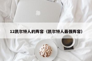 12凯尔特人的阵容（凯尔特人最强阵容）