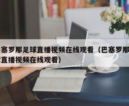 巴塞罗那足球直播视频在线观看（巴塞罗那足球直播视频在线观看）