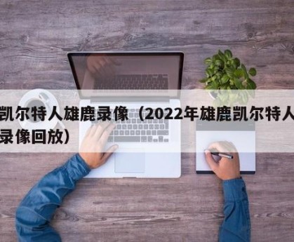 凯尔特人雄鹿录像（2022年雄鹿凯尔特人录像回放）