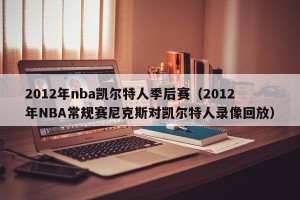 2012年nba凯尔特人季后赛（2012年NBA常规赛尼克斯对凯尔特人录像回放）