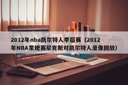 2012年nba凯尔特人季后赛（2012年NBA常规赛尼克斯对凯尔特人录像回放）