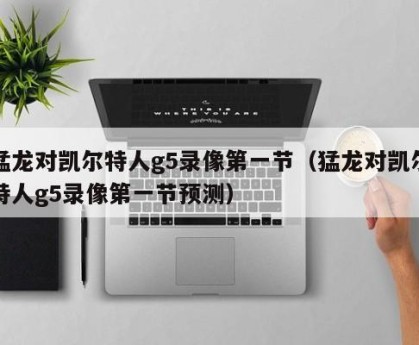 猛龙对凯尔特人g5录像第一节（猛龙对凯尔特人g5录像第一节预测）