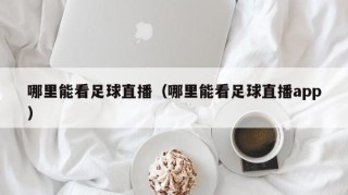 哪里能看足球直播（哪里能看足球直播app）
