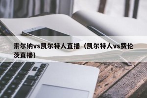 索尔纳vs凯尔特人直播（凯尔特人vs费伦茨直播）