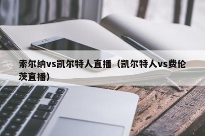 索尔纳vs凯尔特人直播（凯尔特人vs费伦茨直播）