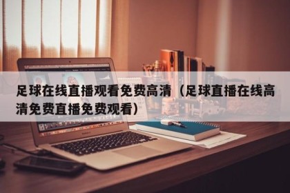 足球在线直播观看免费高清（足球直播在线高清免费直播免费观看）