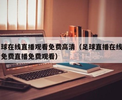 足球在线直播观看免费高清（足球直播在线高清免费直播免费观看）