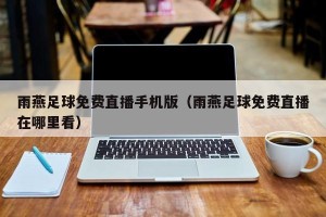 雨燕足球免费直播手机版（雨燕足球免费直播在哪里看）