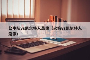 公牛队vs凯尔特人录像（火箭vs凯尔特人录像）