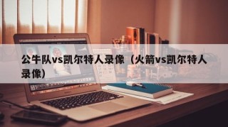 公牛队vs凯尔特人录像（火箭vs凯尔特人录像）