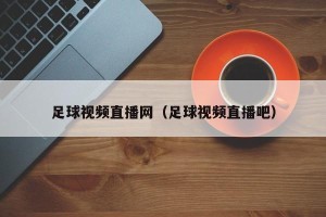 足球视频直播网（足球视频直播吧）
