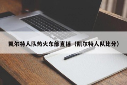 凯尔特人队热火东部直播（凯尔特人队比分）