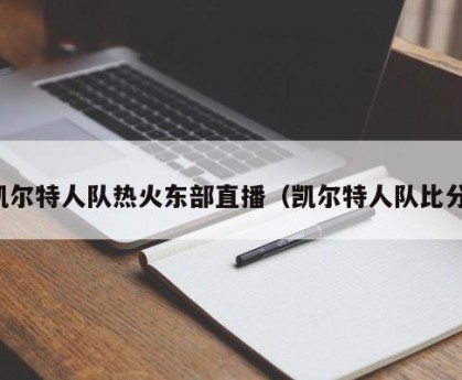 凯尔特人队热火东部直播（凯尔特人队比分）