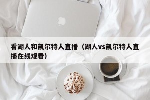 看湖人和凯尔特人直播（湖人vs凯尔特人直播在线观看）