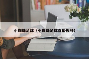 小蜘蛛足球（小蜘蛛足球直播视频）