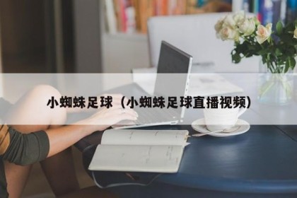 小蜘蛛足球（小蜘蛛足球直播视频）