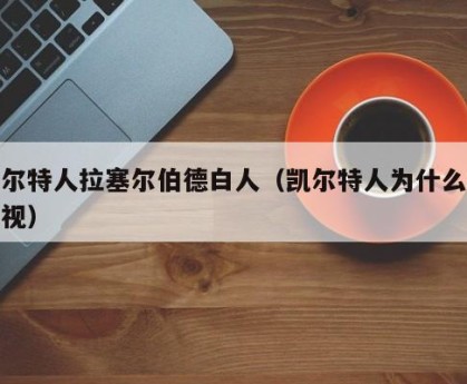 凯尔特人拉塞尔伯德白人（凯尔特人为什么被歧视）