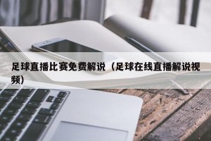 足球直播比赛免费解说（足球在线直播解说视频）