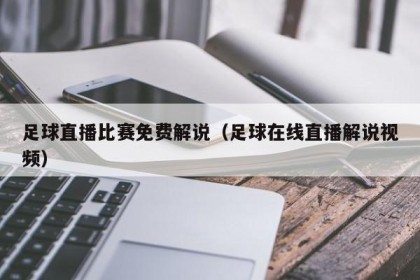 足球直播比赛免费解说（足球在线直播解说视频）