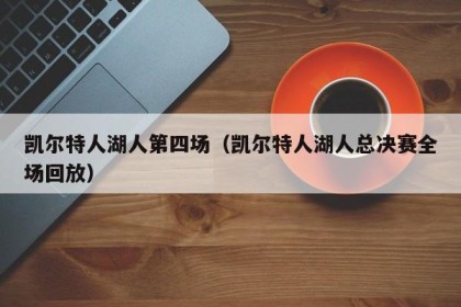 凯尔特人湖人第四场（凯尔特人湖人总决赛全场回放）