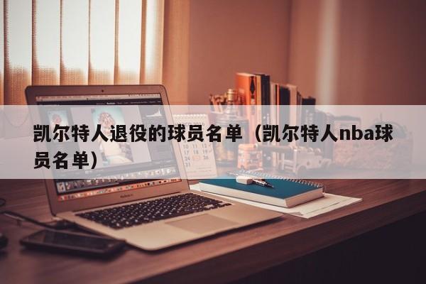 凯尔特人退役的球员名单(凯尔特人nba球员名单)