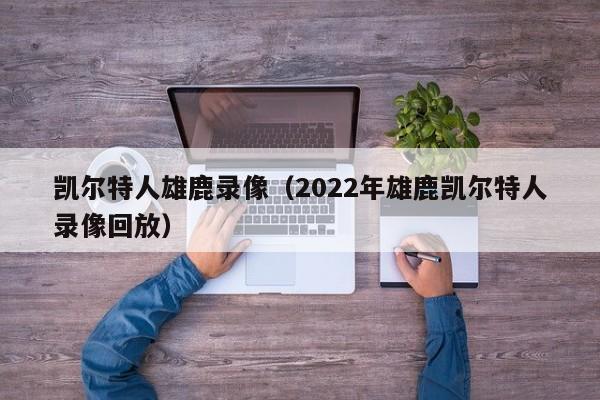 凯尔特人雄鹿录像(2022年雄鹿凯尔特人录像回放)